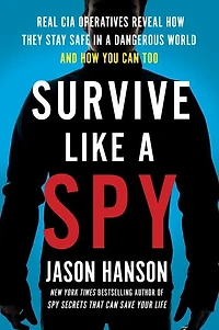 Survive Like a Spy: Real CIA Operatives Reveal How They Stay Safe Dangerous World and You Can Too