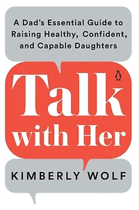 Talk With Her: A Dad's Essential Guide to Raising Healthy, Confident, and Capable Daughters