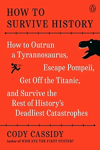 How to Survive History: Outrun a Tyrannosaurus, Escape Pompeii, Get Off the Titanic, and Rest of History's Deadliest Catastrophes