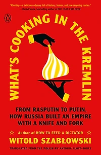 What's Cooking the Kremlin: From Rasputin to Putin, How Russia Built an Empire with a Knife and Fork