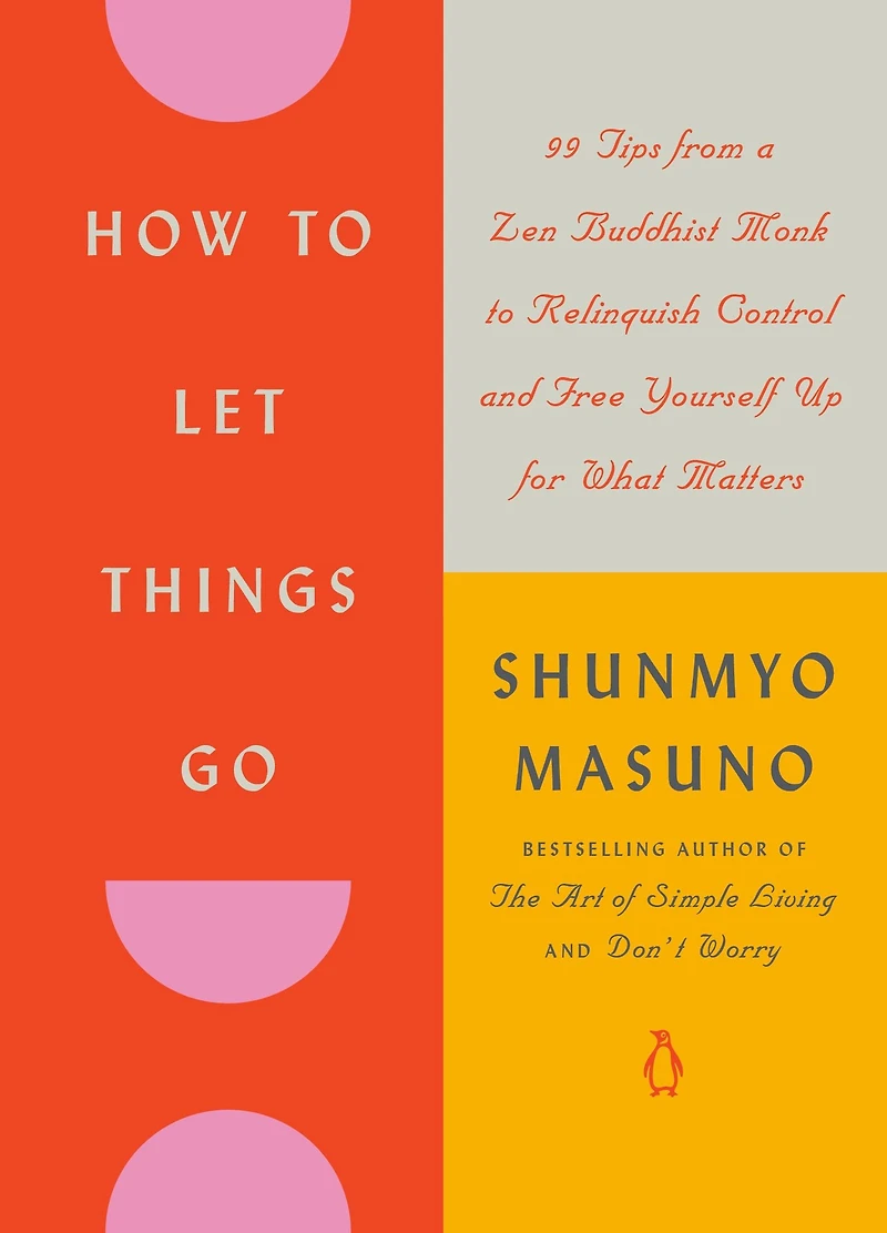 How to Let Things Go: 99 Tips from a Zen Buddhist Monk Relinquish Control and Free Yourself Up for What Matters