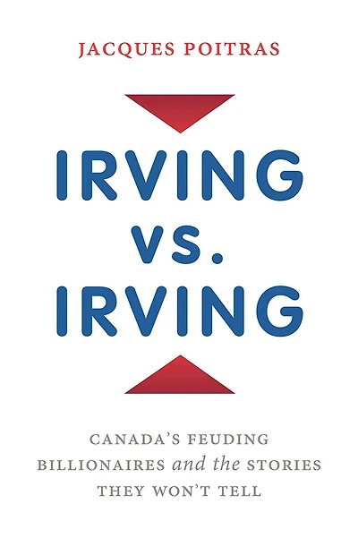 Irving vs. Irving: Canada's Feuding Billionaires And The Stories They Won't Tell
