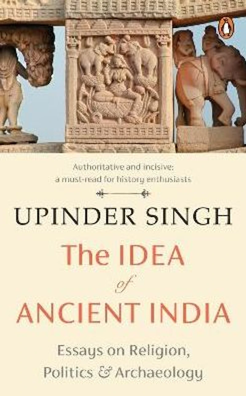 The Idea of Ancient India: Essays on Religion, Politics and Archaeology