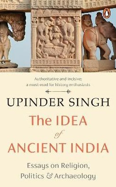 The Idea of Ancient India: Essays on Religion, Politics and Archaeology