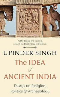 The Idea of Ancient India: Essays on Religion, Politics and Archaeology