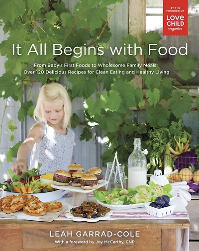 It All Begins with Food: From Baby's First Foods to Wholesome Family Meals: Over 120 Delicious Recipes for Clean Eating and Healthy Living: A Cookbook