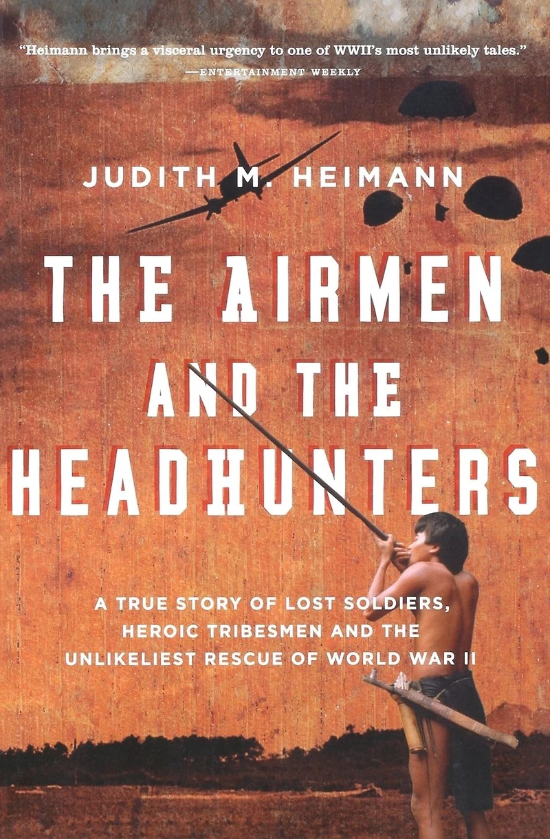 the Airmen and Headhunters: A True Story of Lost Soldiers, Heroic Tribesmen Unlikeliest Rescue World War II