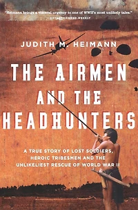 the Airmen and Headhunters: A True Story of Lost Soldiers, Heroic Tribesmen Unlikeliest Rescue World War II
