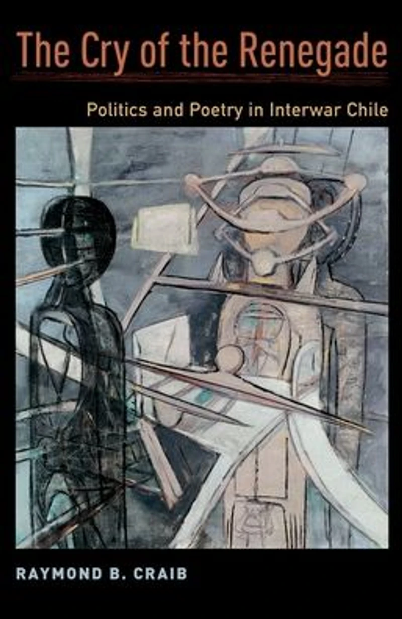 the Cry of Renegade: Politics and Poetry Interwar Chile