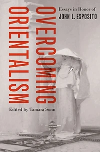 Overcoming Orientalism: Essays Honor of John L. Esposito