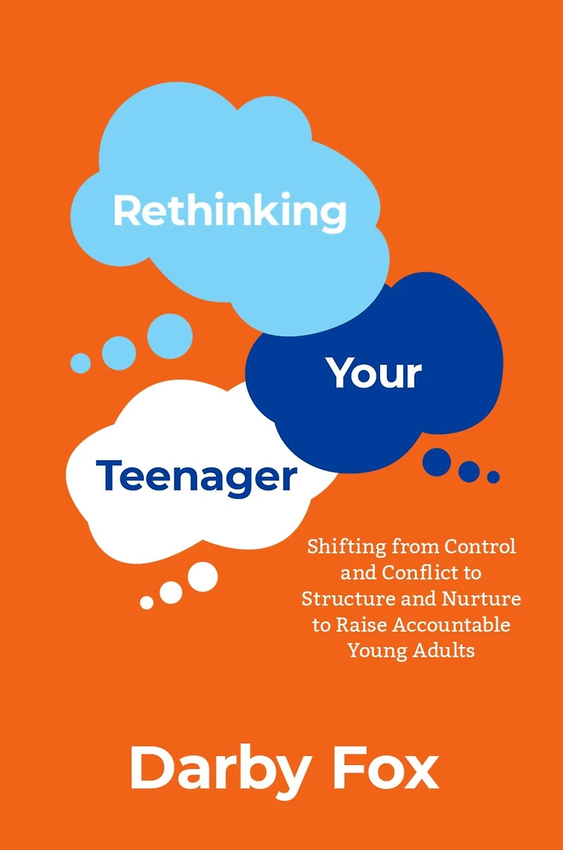 Rethinking Your Teenager: Shifting from Control and Conflict to Structure Nurture Raise Accountable Young Adults