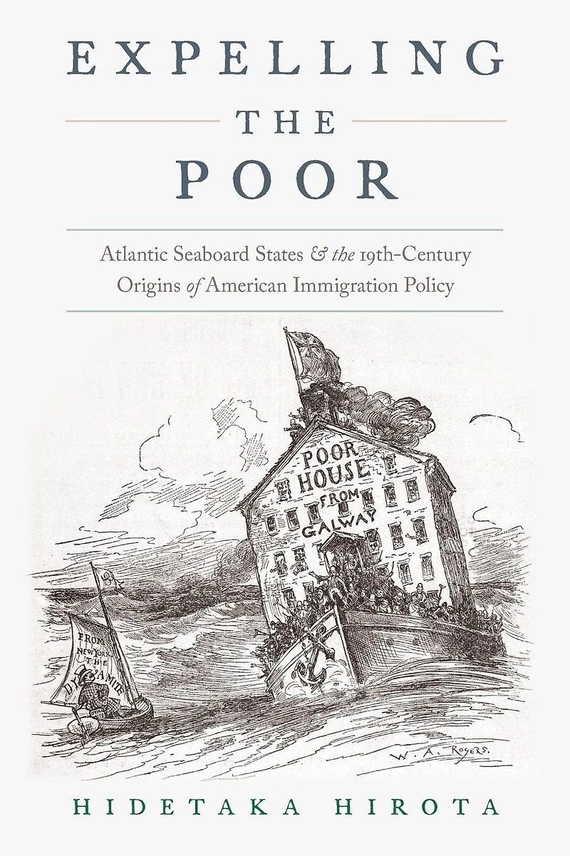 Expelling the Poor: Atlantic Seaboard States and Nineteenth-Century Origins of American Immigration Policy