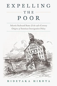 Expelling the Poor: Atlantic Seaboard States and Nineteenth-Century Origins of American Immigration Policy