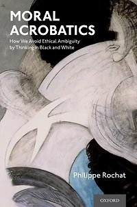 Moral Acrobatics: How We Avoid Ethical Ambiguity by Thinking in Black and White