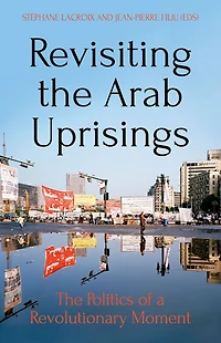 Revisiting the Arab Uprisings: The Politics of a Revolutionary Moment