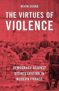 The Virtues of Violence: Democracy Against Disintegration Modern France
