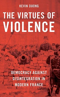 The Virtues of Violence: Democracy Against Disintegration Modern France
