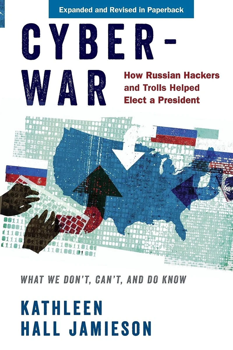 Cyberwar: How Russian Hackers and Trolls Helped Elect a President: What We Don't, Can't, Do Know