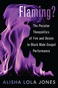 Flaming?: The Peculiar Theopolitics of Fire and Desire Black Male Gospel Performance
