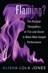 Flaming?: The Peculiar Theopolitics of Fire and Desire Black Male Gospel Performance