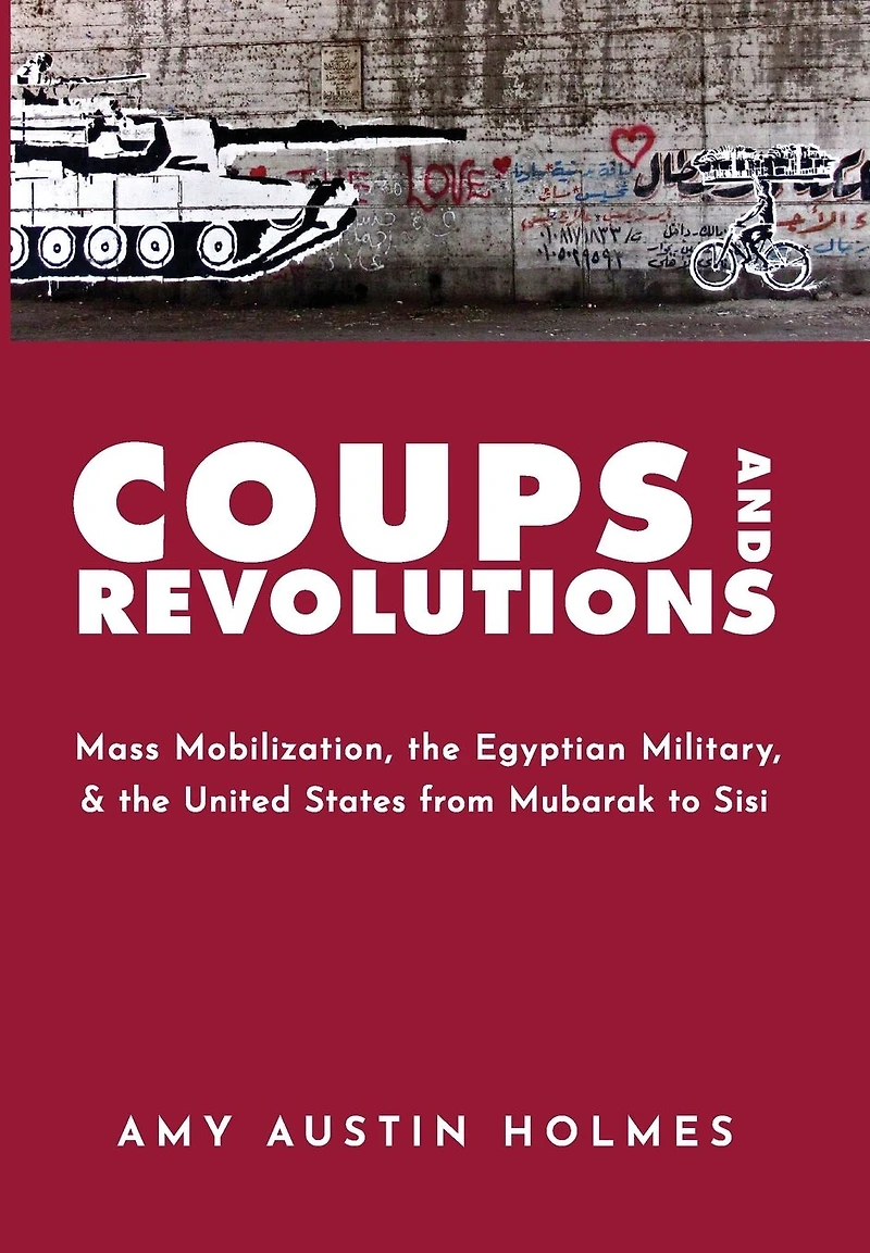 Coups and Revolutions: Mass Mobilization, the Egyptian Military, United States from Mubarak to Sisi
