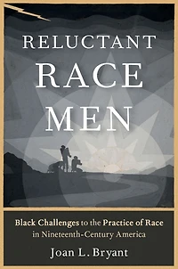 Reluctant Race Men: Black Challenges to the Practice of Nineteenth-Century America