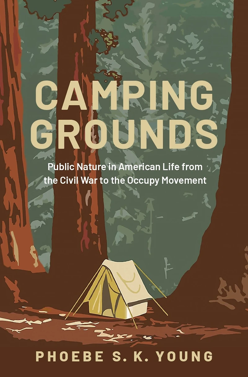 Camping Grounds: Public Nature American Life from the Civil War to Occupy Movement