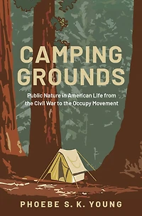 Camping Grounds: Public Nature American Life from the Civil War to Occupy Movement