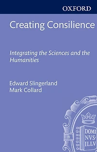 Creating Consilience: Integrating the Sciences and the Humanities