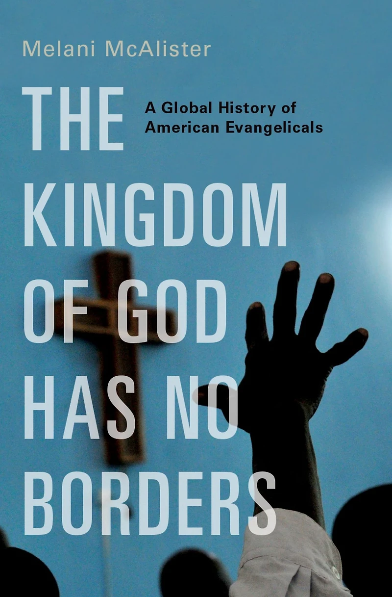 The Kingdom of God Has No Borders: A Global History American Evangelicals