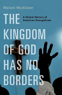 The Kingdom of God Has No Borders: A Global History American Evangelicals