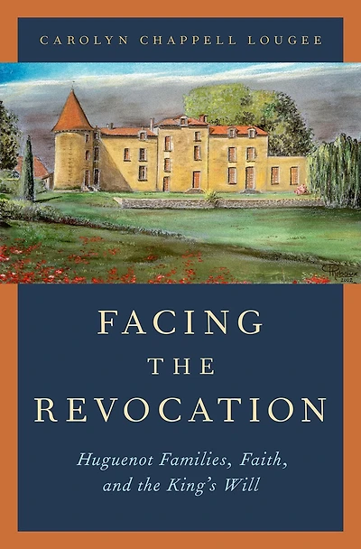 Facing the Revocation: Huguenot Families, Faith, and King's Will