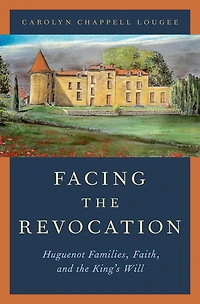 Facing the Revocation: Huguenot Families, Faith, and King's Will
