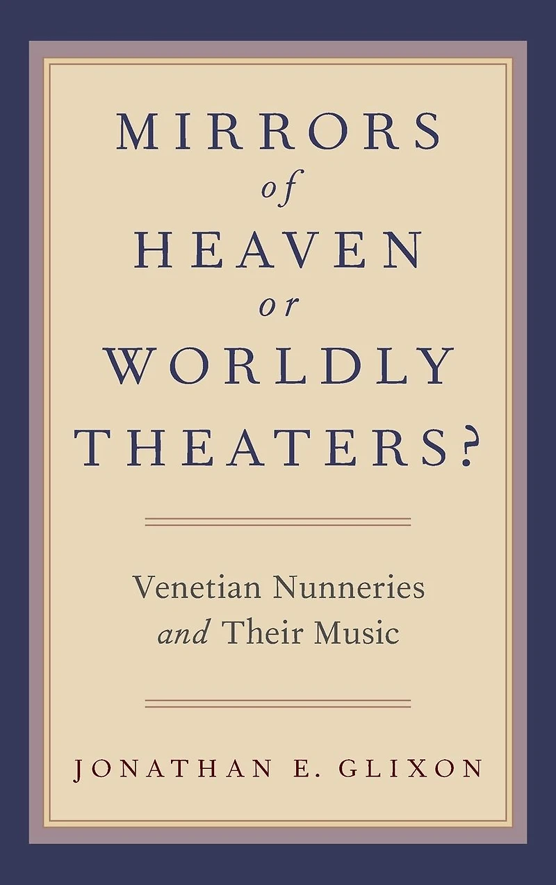 Mirrors of Heaven or Worldly Theaters?: Venetian Nunneries and Their Music