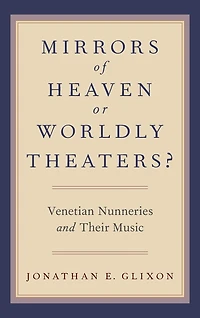 Mirrors of Heaven or Worldly Theaters?: Venetian Nunneries and Their Music