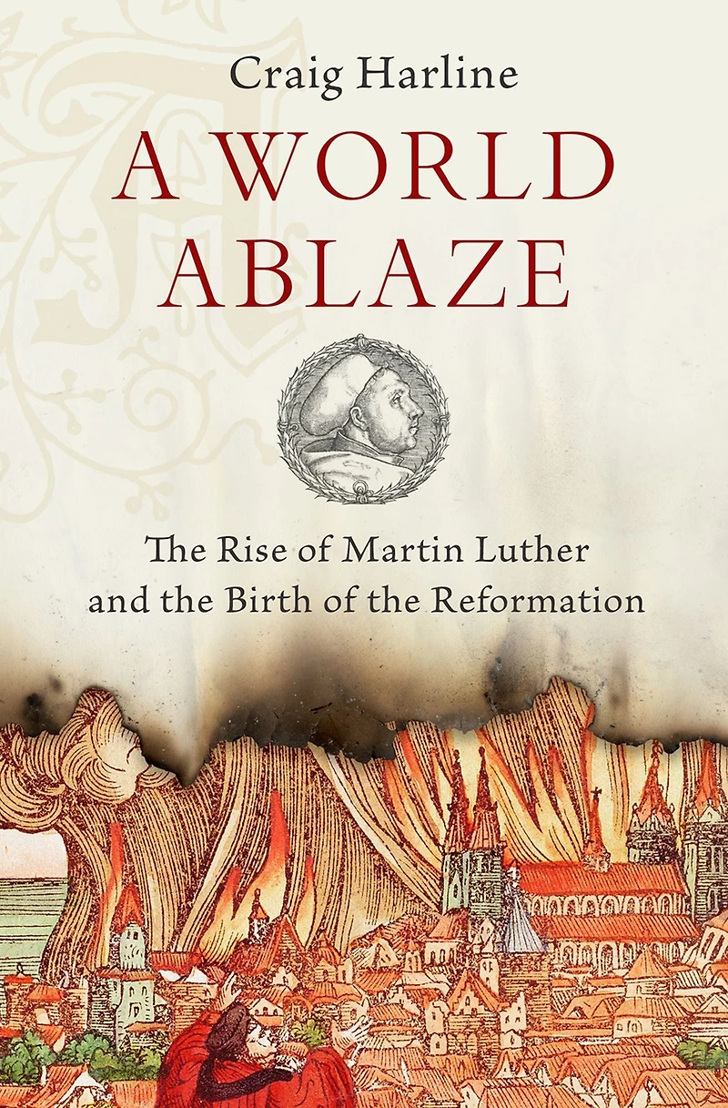A World Ablaze: the Rise of Martin Luther and Birth Reformation