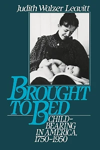Brought to Bed: Childbearing America, 1750-1950