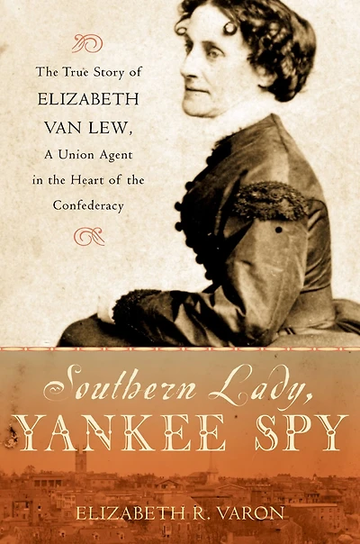 Southern Lady, Yankee Spy: the True Story of Elizabeth Van Lew, a Union Agent Heart Confederacy