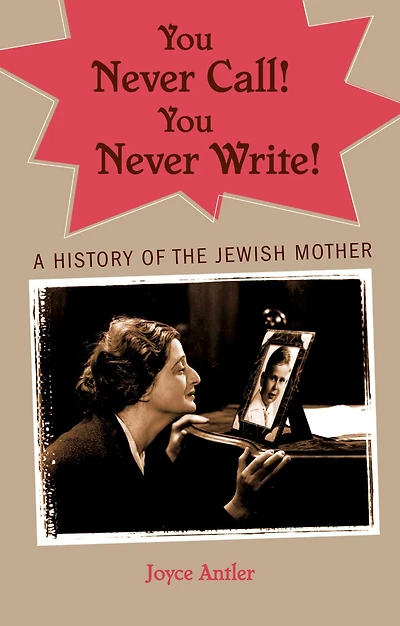 You Never Call! Write!: A History of the Jewish Mother