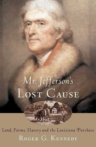 Mr. Jefferson's Lost Cause: Land, Farmers, Slavery, and the Louisiana Purchase