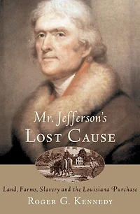 Mr. Jefferson's Lost Cause: Land, Farmers, Slavery, and the Louisiana Purchase