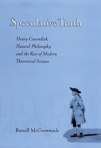 Speculative Truth: Henry Cavendish, Natural Philosophy, and the Rise of Modern Theoretical Science