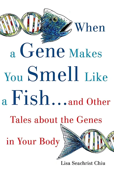 When a Gene Makes You Smell Like Fish: ...and Other Amazing Tales about the Genes Your Body