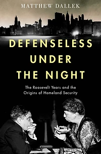 Defenseless Under the Night: Roosevelt Years and Origins of Homeland Security