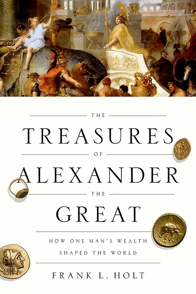 the Treasures of Alexander Great: How One Man's Wealth Shaped World