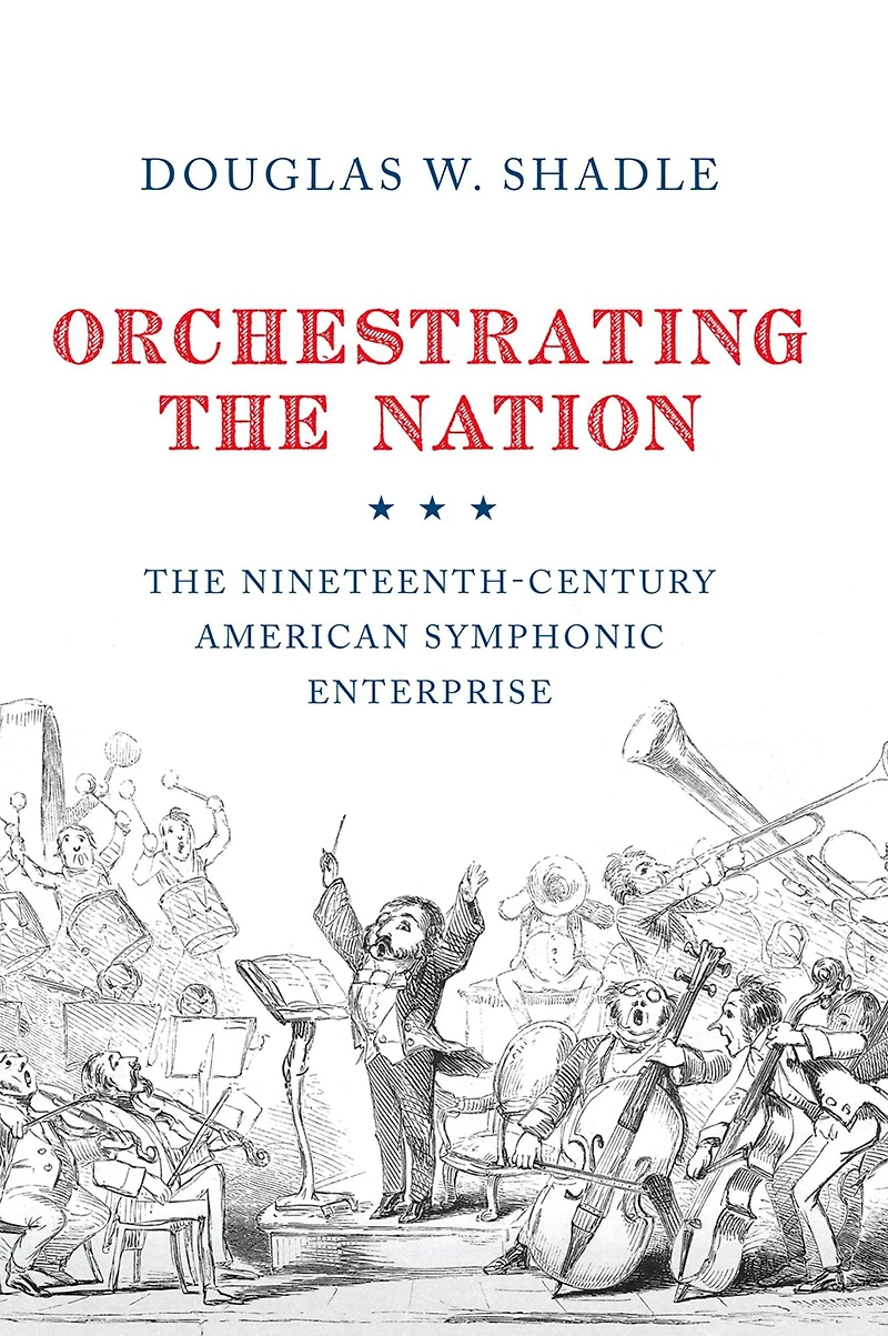 Orchestrating The Nation: Nineteenth-Century American Symphonic Enterprise