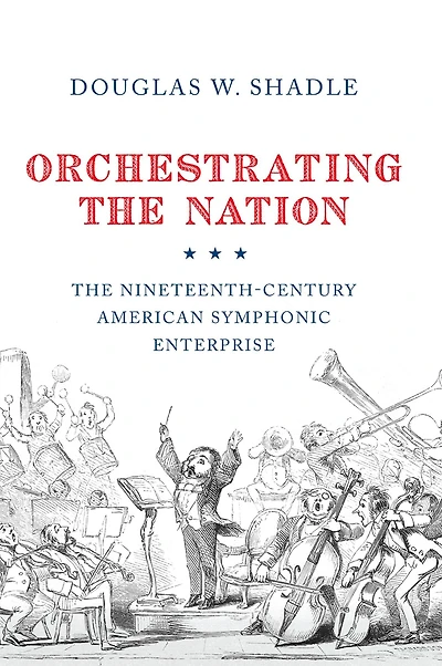 Orchestrating The Nation: Nineteenth-Century American Symphonic Enterprise