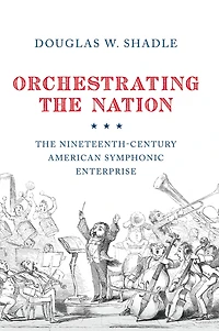 Orchestrating The Nation: Nineteenth-Century American Symphonic Enterprise