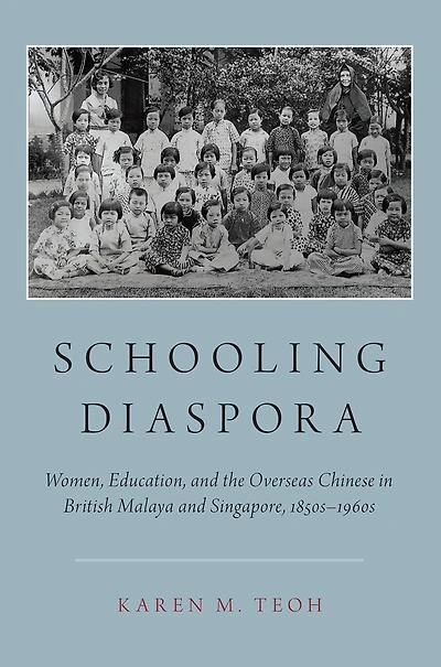 Schooling Diaspora: Women, Education, and the Overseas Chinese British Malaya Singapore, 1850s-1960s