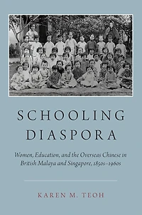 Schooling Diaspora: Women, Education, and the Overseas Chinese British Malaya Singapore, 1850s-1960s